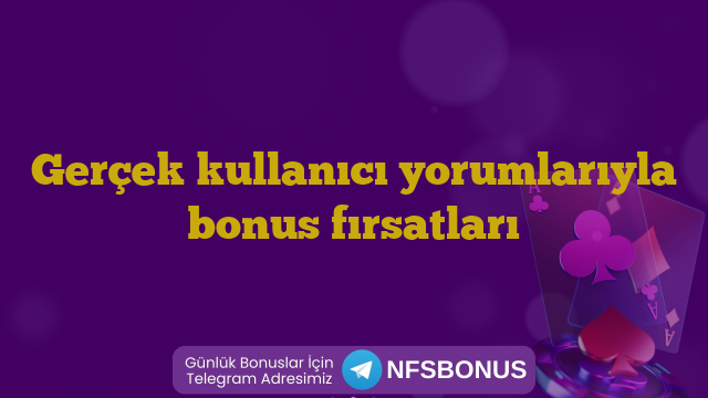 Gerçek kullanıcı yorumlarıyla bonus fırsatları