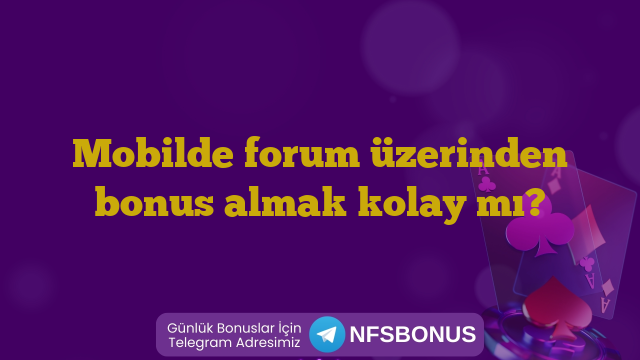 Mobilde forum üzerinden bonus almak kolay mı?